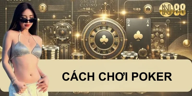 Cách Chơi Poker | 98% Người Mới Áp Dụng Và Thắng Nhanh